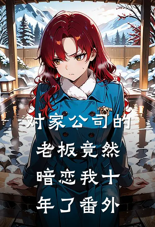 对家公司的老板竟然暗恋我十年了 番外