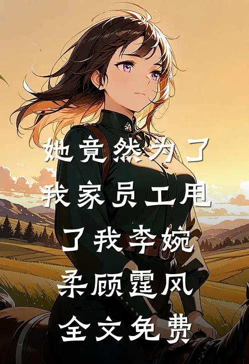 她竟然为了我家员工甩了我李婉柔顾霆风全文免费