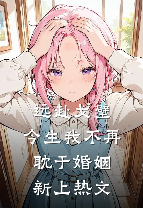 远赴戈壁，今生我不再耽于婚姻新上热文