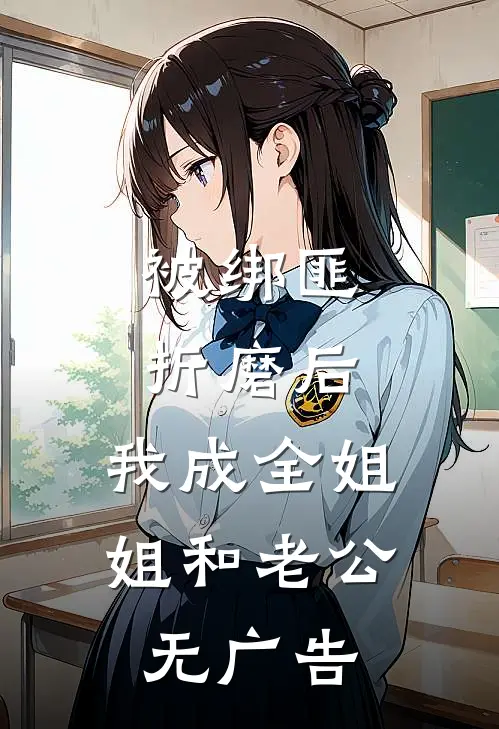 被绑匪折磨后，我成全姐姐和老公无广告