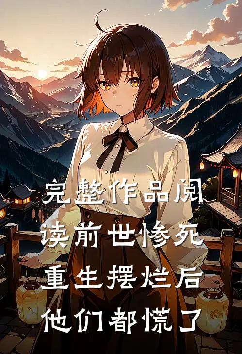 完整作品阅读前世惨死，重生摆烂后他们都慌了