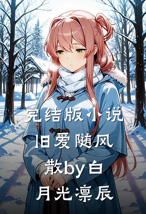 完结版小说旧爱随风散by白月光凛辰