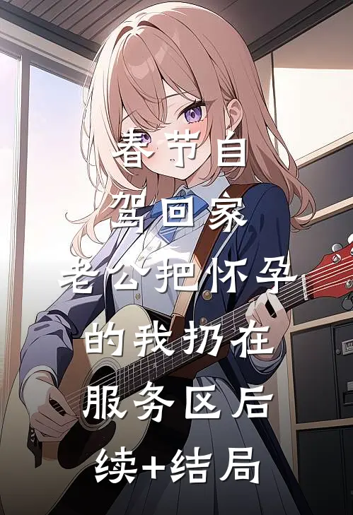 春节自驾回家，老公把怀孕的我扔在服务区后续+结局