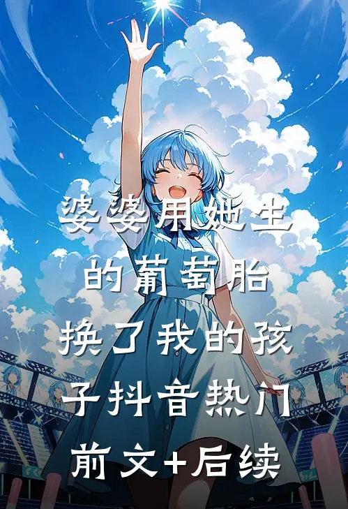 婆婆用她生的葡萄胎，换了我的孩子抖音热门前文+后续