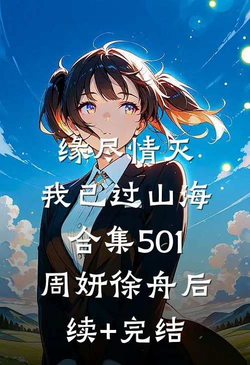 缘尽情灭，我已过山海合集501周妍徐舟后续+完结
