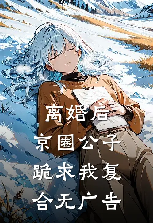 离婚后，京圈公子跪求我复合无广告
