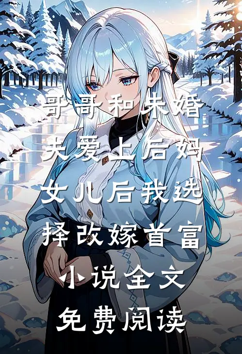 哥哥和未婚夫爱上后妈女儿后我选择改嫁首富小说全文免费阅读
