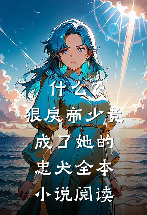 什么？狠戾帝少竟成了她的忠犬全本小说阅读