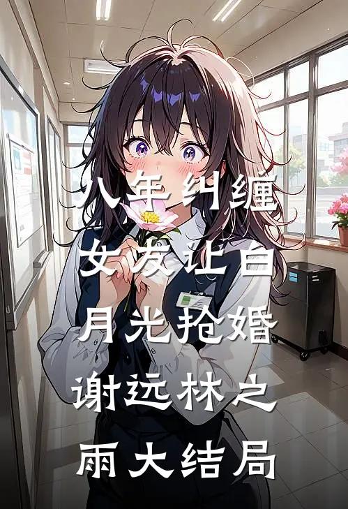 八年纠缠，女友让白月光抢婚谢远林之雨大结局