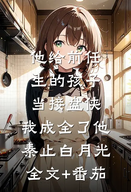 他给前任生的孩子当接盘侠，我成全了他秦止白月光全文+番茄