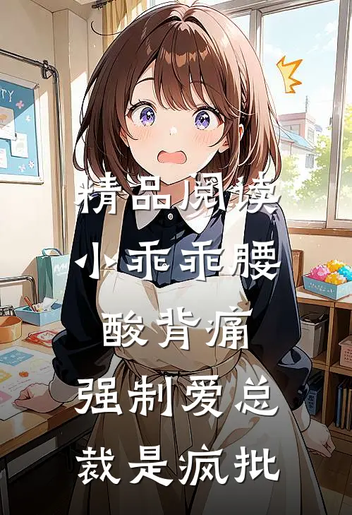 精品阅读小乖乖腰酸背痛，强制爱总裁是疯批