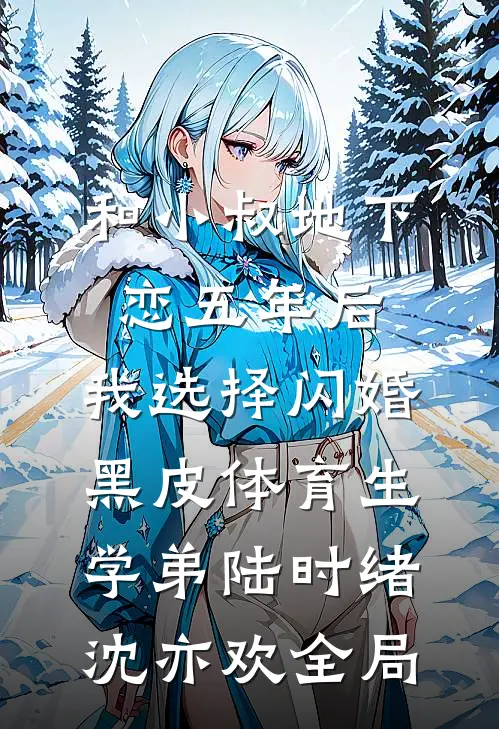 和小叔地下恋五年后，我选择闪婚黑皮体育生学弟陆时绪沈亦欢全局