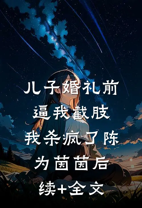 儿子婚礼前逼我截肢，我杀疯了陈为茵茵后续+全文