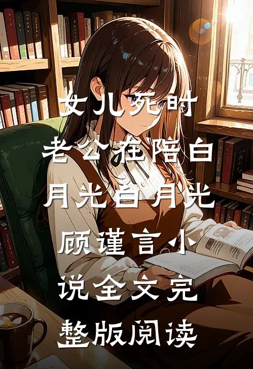 《女儿死时，老公在陪白月光》白月光顾谨言小说全文完整版阅读