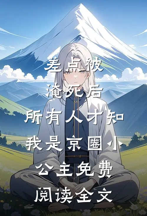 差点被淹死后，所有人才知我是京圈小公主免费阅读全文