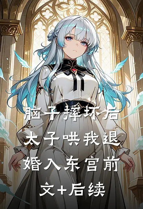 脑子摔坏后，太子哄我退婚入东宫前文+后续