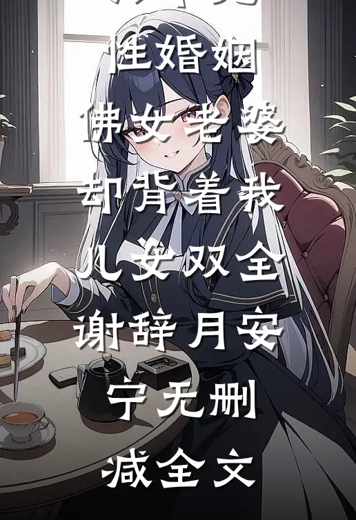六年无性婚姻，佛女老婆却背着我儿女双全谢辞月安宁无删减全文