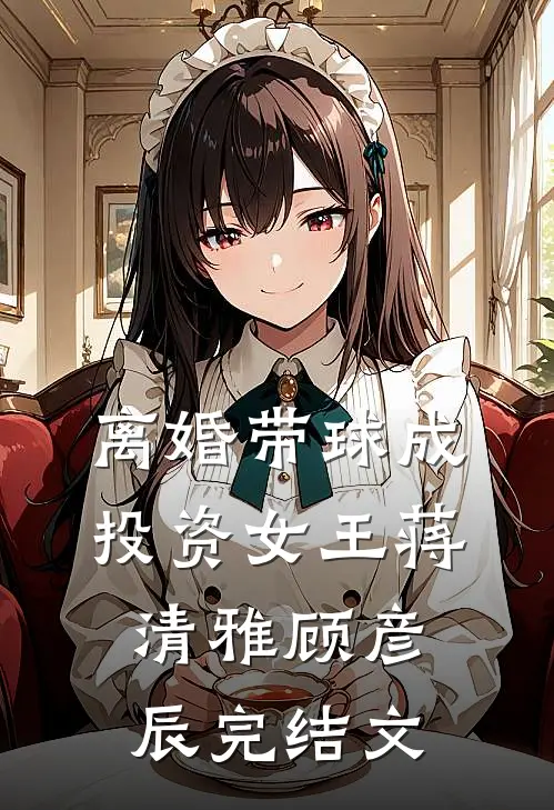 离婚带球成投资女王蒋清雅顾彦辰完结文