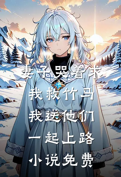 妻子哭着求我救竹马，我送他们一起上路小说免费