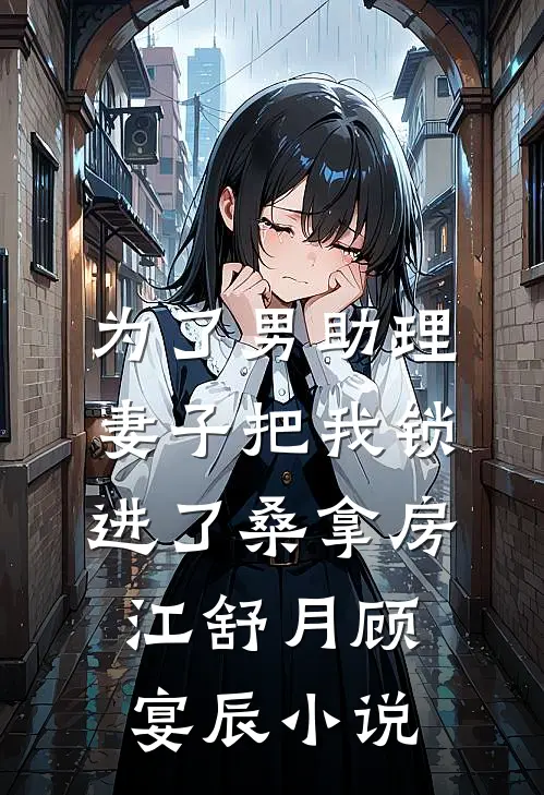 为了男助理，妻子把我锁进了桑拿房江舒月顾宴辰小说