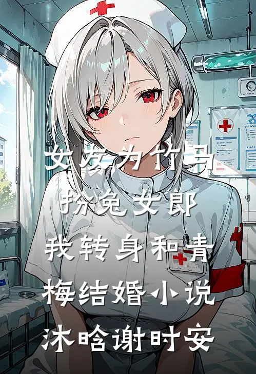 女友为竹马扮兔女郎，我转身和青梅结婚小说沐晗谢时安