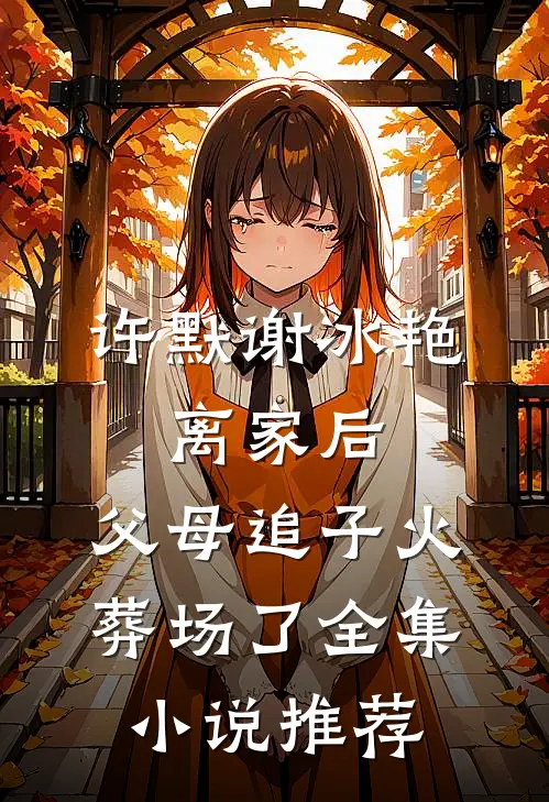 许默谢冰艳:离家后,父母追子火葬场了全集小说推荐