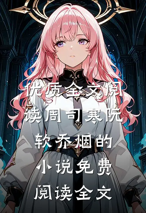 优质全文阅读周司寒阮软乔烟的小说免费阅读全文