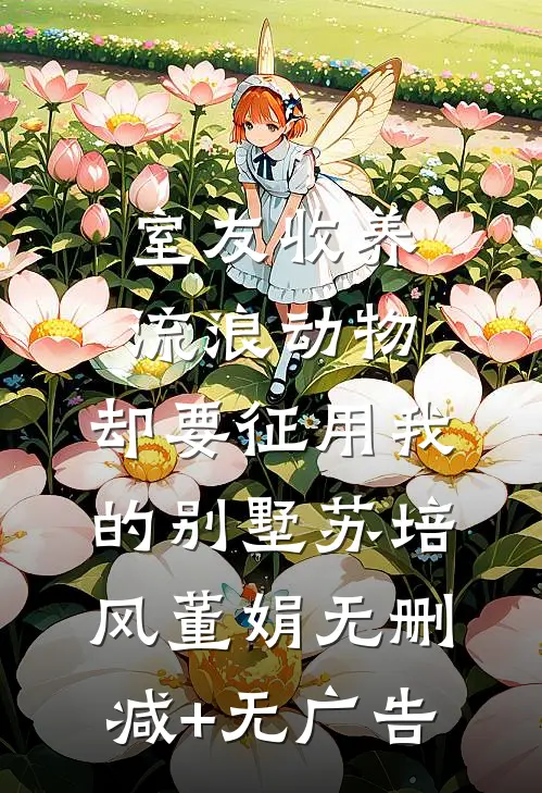 室友收养流浪动物，却要征用我的别墅苏培风董娟无删减+无广告