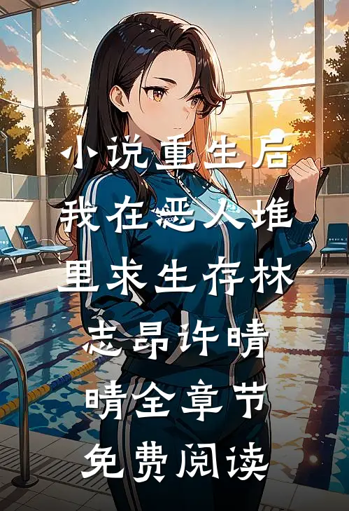 小说重生后，我在恶人堆里求生存林志昂许晴晴全章节免费阅读