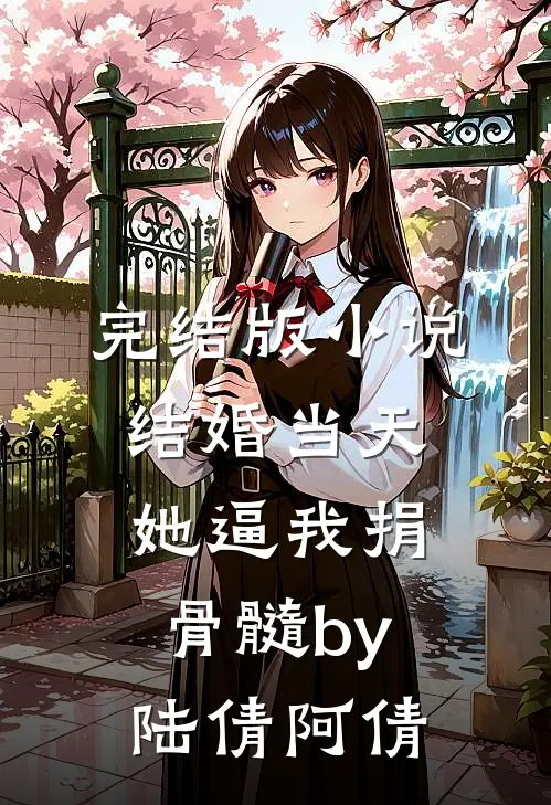 完结版小说结婚当天，她逼我捐骨髓by陆倩阿倩
