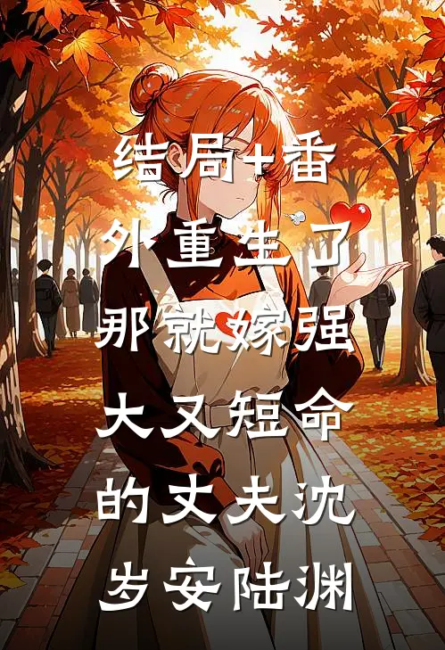 结局+番外重生了，那就嫁强大又短命的丈夫沈岁安陆渊