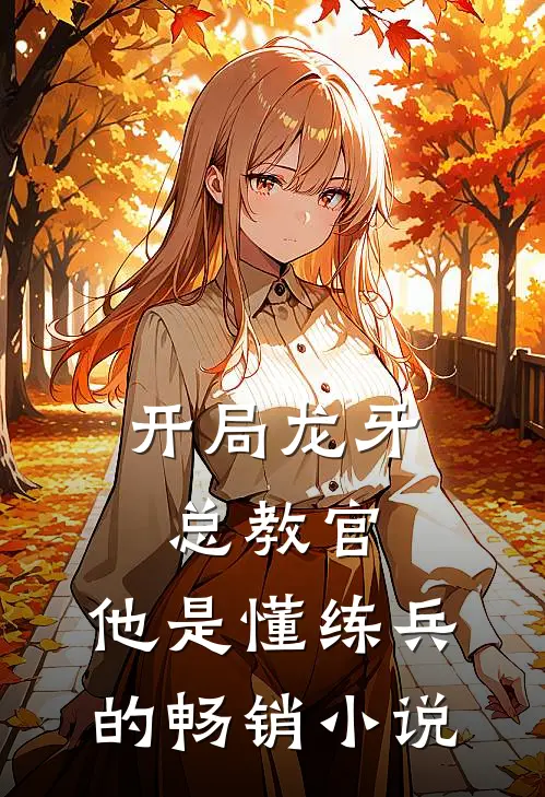 开局龙牙总教官，他是懂练兵的畅销小说