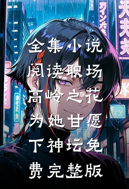 全集小说阅读职场:高岭之花为她甘愿下神坛免费完整版