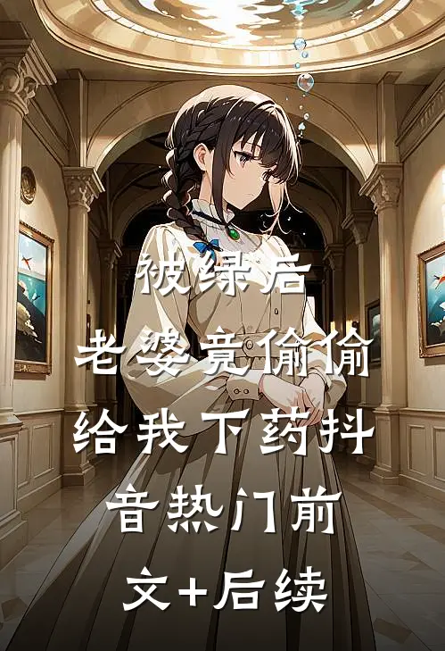 被绿后，老婆竟偷偷给我下药抖音热门前文+后续
