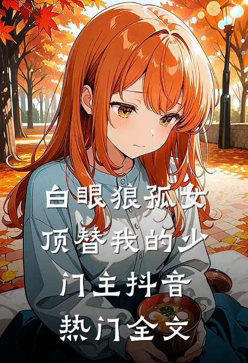 白眼狼孤女顶替我的少门主抖音热门全文