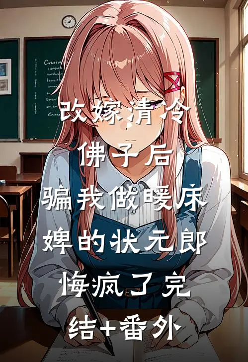改嫁清冷佛子后，骗我做暖床婢的状元郎悔疯了完结+番外