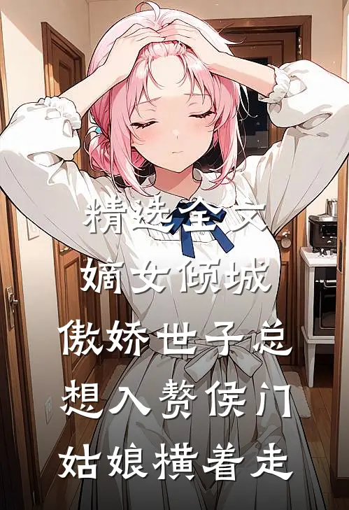 精选全文嫡女倾城,傲娇世子总想入赘侯门姑娘横着走