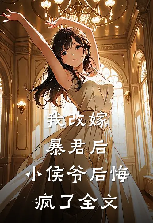 我改嫁暴君后，小侯爷后悔疯了全文