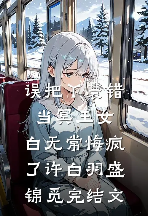 误把丫鬟错当冥王女，白无常悔疯了许白羽盛锦觅完结文