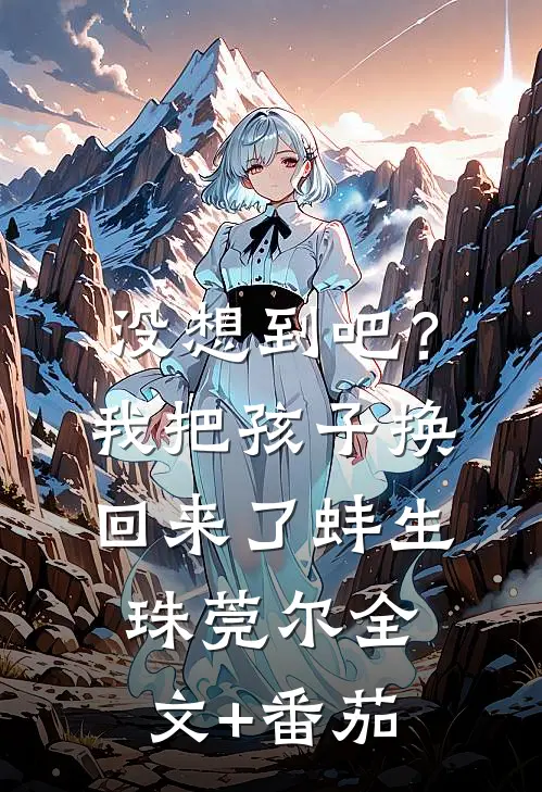 没想到吧？我把孩子换回来了蚌生珠莞尔全文+番茄