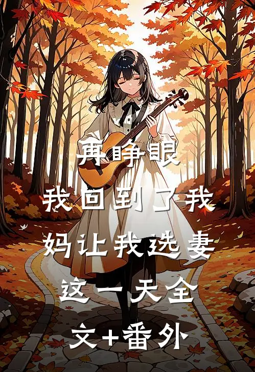 再睁眼，我回到了我妈让我选妻这一天全文+番外