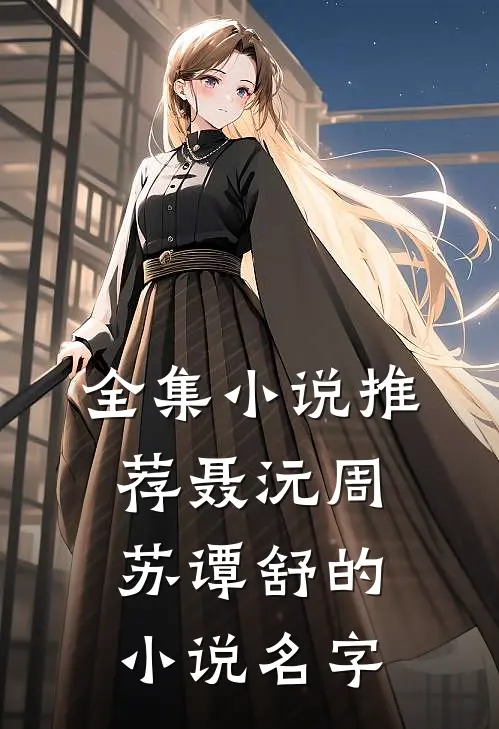全集小说推荐聂沅周苏谭舒的小说名字