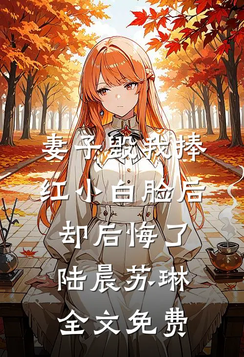 妻子毁我捧红小白脸后却后悔了陆晨苏琳全文免费