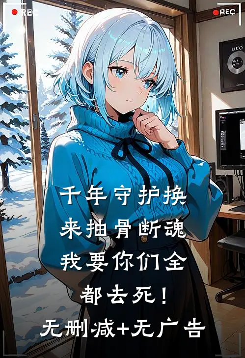 千年守护换来抽骨断魂，我要你们全都去死！无删减+无广告