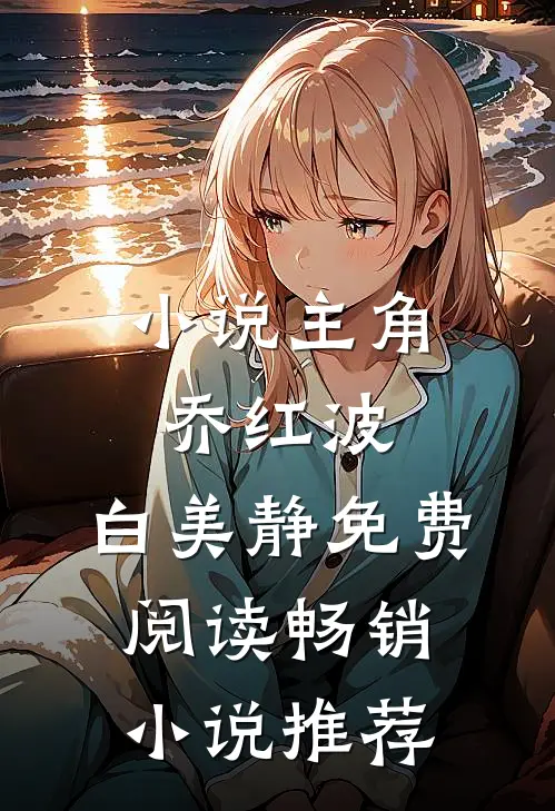 小说主角乔红波,白美静免费阅读畅销小说推荐