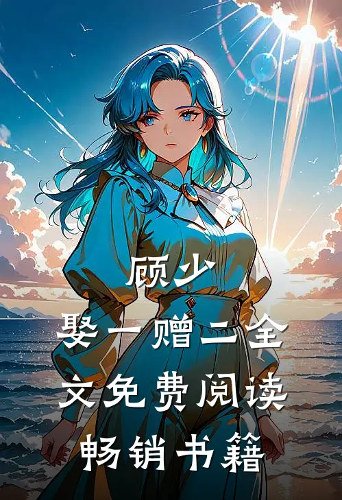 顾少,娶一赠二全文免费阅读畅销书籍