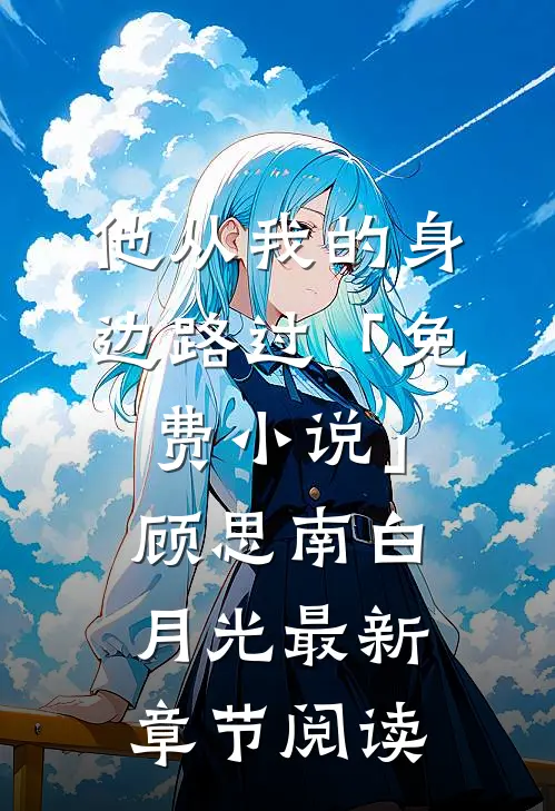 他从我的身边路过「免费小说」顾思南白月光最新章节阅读