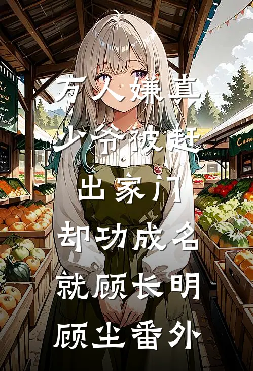 万人嫌真少爷被赶出家门，却功成名就顾长明顾尘番外