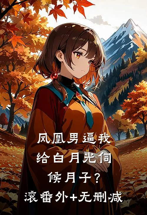 凤凰男逼我给白月光伺候月子？滚番外+无删减