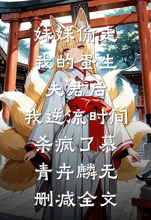 妹妹偷走我的蛋生夫君后，我逆流时间杀疯了慕青卉麟无删减全文